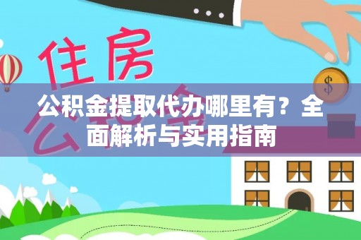 伊通公积金提取代办哪里有？全面解析与实用指南