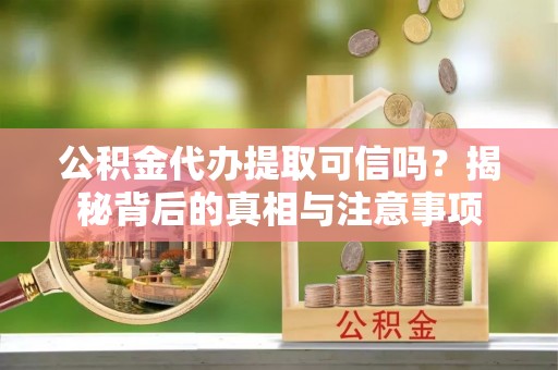 伊通公积金代办提取可信吗？揭秘背后的真相与注意事项