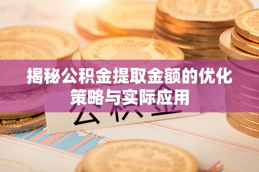 伊通揭秘公积金提取金额的优化策略与实际应用