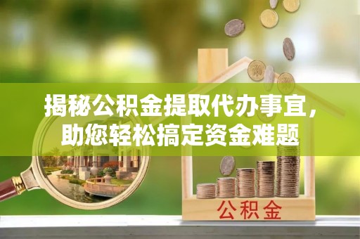 伊通揭秘公积金提取代办事宜，助您轻松搞定资金难题
