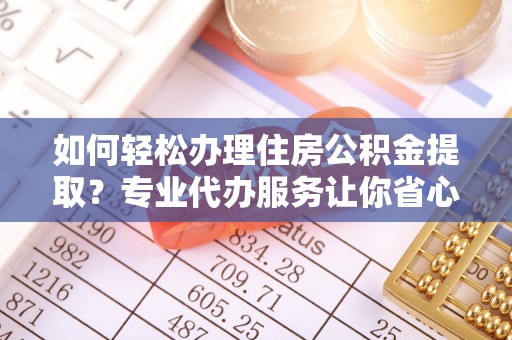 伊通如何轻松办理住房公积金提取？专业代办服务让你省心无忧