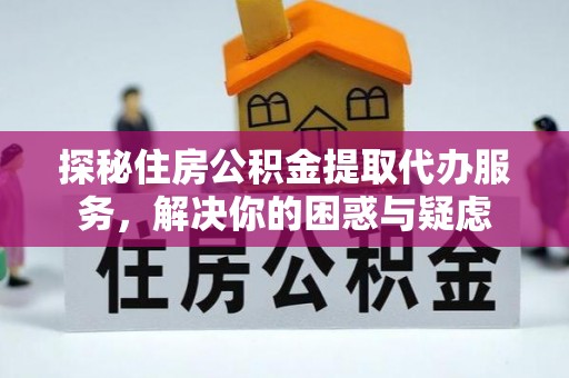 伊通探秘住房公积金提取代办服务，解决你的困惑与疑虑