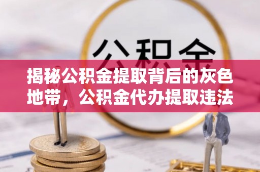 伊通揭秘公积金提取背后的灰色地带，公积金代办提取违法不？