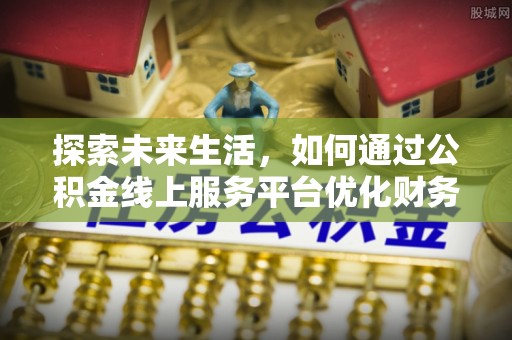 伊通探索未来生活，如何通过公积金线上服务平台优化财务管理