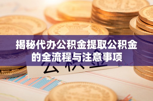 伊通揭秘代办公积金提取公积金的全流程与注意事项