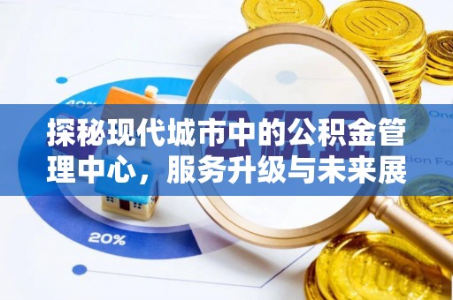 伊通探秘现代城市中的公积金管理中心，服务升级与未来展望