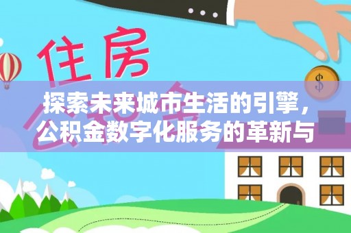 伊通探索未来城市生活的引擎，公积金数字化服务的革新与实践