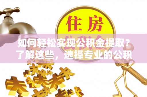 伊通如何轻松实现公积金提取？了解这些，选择专业的公积金提取代办服务