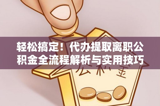 伊通轻松搞定！代办提取离职公积金全流程解析与实用技巧