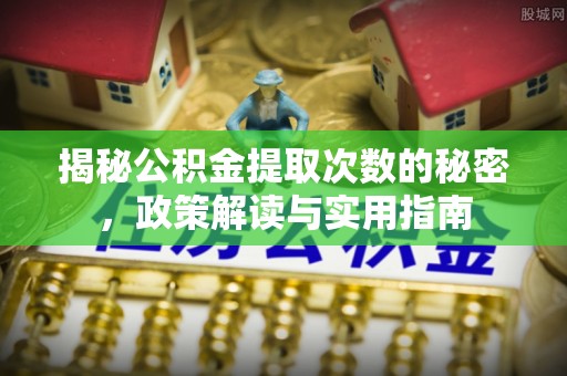 伊通揭秘公积金提取次数的秘密，政策解读与实用指南