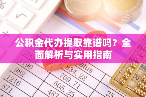 伊通公积金代办提取靠谱吗？全面解析与实用指南