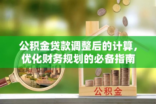 伊通公积金贷款调整后的计算，优化财务规划的必备指南