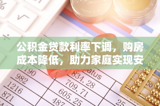 伊通公积金贷款利率下调，购房成本降低，助力家庭实现安居梦