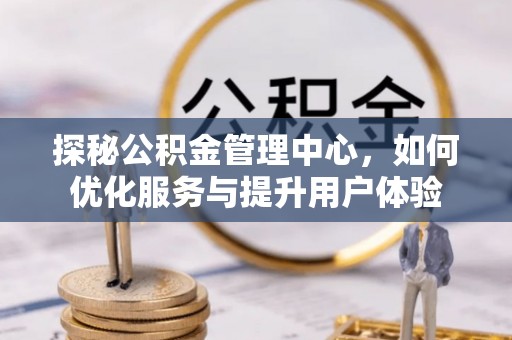 伊通探秘公积金管理中心，如何优化服务与提升用户体验