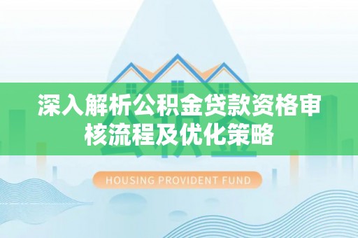 伊通深入解析公积金贷款资格审核流程及优化策略
