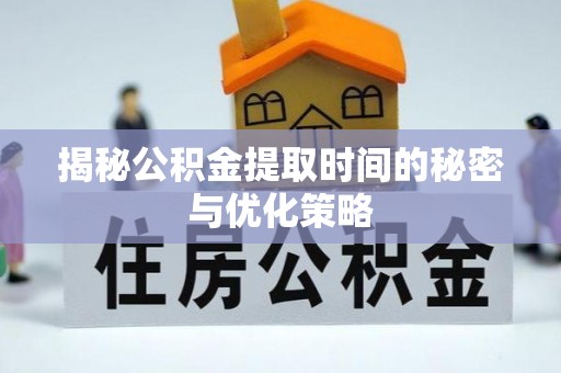 伊通揭秘公积金提取时间的秘密与优化策略
