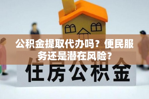 伊通公积金提取代办吗？便民服务还是潜在风险？