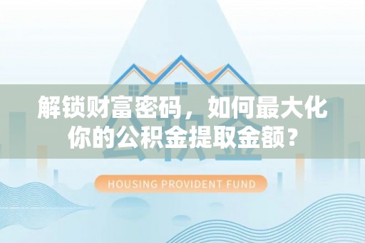 伊通解锁财富密码，如何最大化你的公积金提取金额？