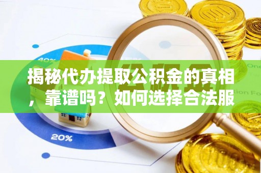 伊通揭秘代办提取公积金的真相，靠谱吗？如何选择合法服务？