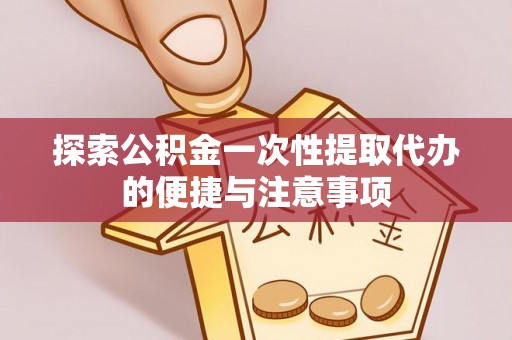 伊通探索公积金一次性提取代办的便捷与注意事项
