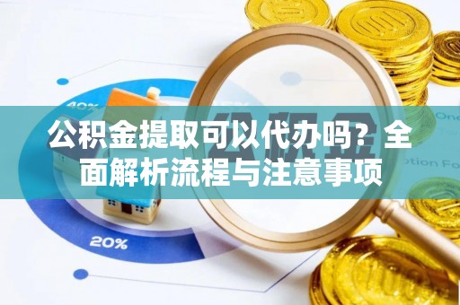 伊通公积金提取可以代办吗？全面解析流程与注意事项