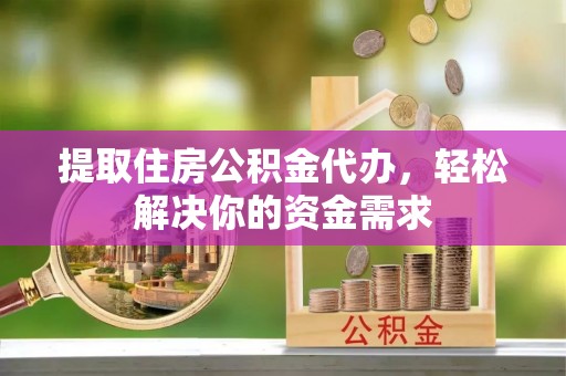 伊通提取住房公积金代办，轻松解决你的资金需求