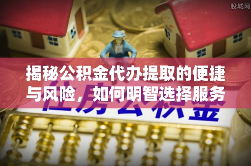 伊通揭秘公积金代办提取的便捷与风险，如何明智选择服务？