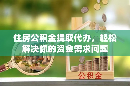 伊通住房公积金提取代办，轻松解决你的资金需求问题