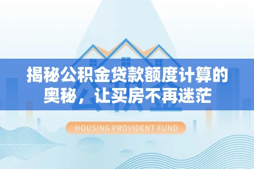 伊通揭秘公积金贷款额度计算的奥秘，让买房不再迷茫