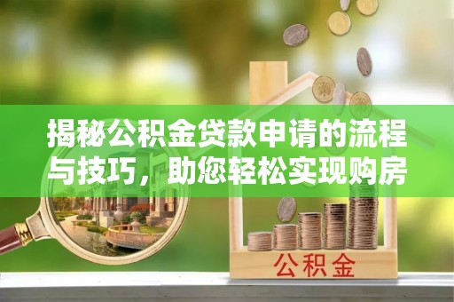 伊通揭秘公积金贷款申请的流程与技巧，助您轻松实现购房梦