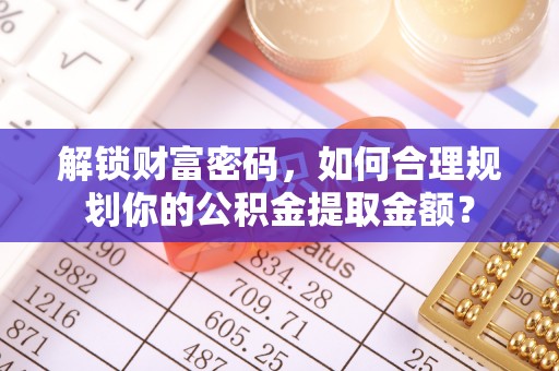 伊通解锁财富密码，如何合理规划你的公积金提取金额？