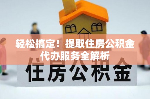 伊通轻松搞定！提取住房公积金代办服务全解析