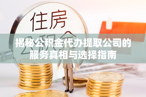 伊通揭秘公积金代办提取公司的服务真相与选择指南