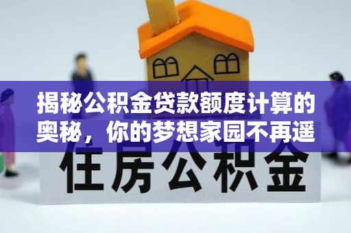 伊通揭秘公积金贷款额度计算的奥秘，你的梦想家园不再遥不可及