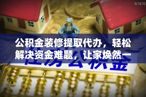 伊通公积金装修提取代办，轻松解决资金难题，让家焕然一新