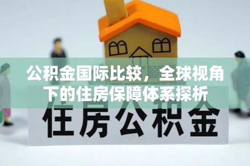 伊通公积金国际比较，全球视角下的住房保障体系探析