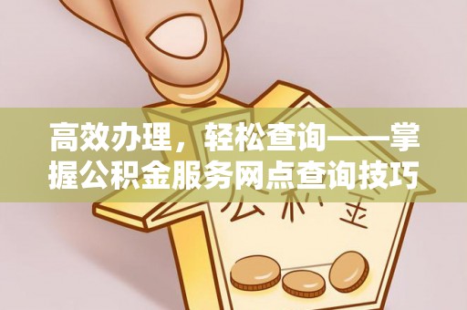 伊通高效办理，轻松查询——掌握公积金服务网点查询技巧