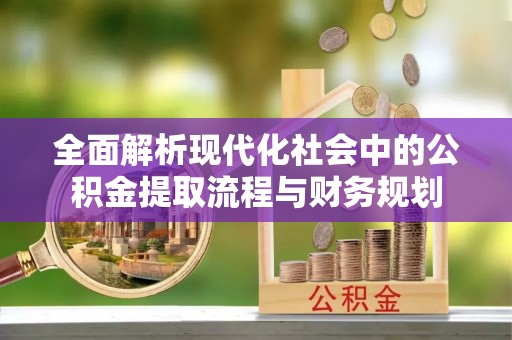 伊通全面解析现代化社会中的公积金提取流程与财务规划