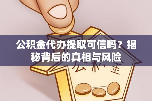 伊通公积金代办提取可信吗？揭秘背后的真相与风险