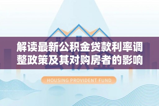 伊通解读最新公积金贷款利率调整政策及其对购房者的影响