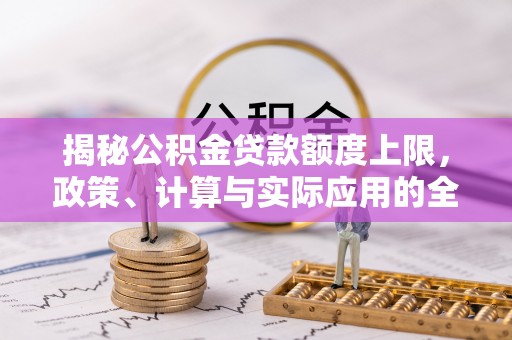 伊通揭秘公积金贷款额度上限，政策、计算与实际应用的全面解析