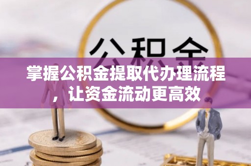 伊通掌握公积金提取代办理流程，让资金流动更高效