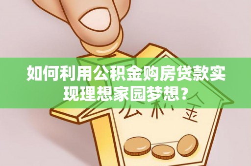 伊通如何利用公积金购房贷款实现理想家园梦想？