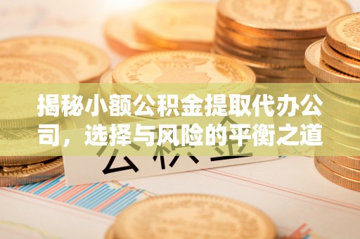 伊通揭秘小额公积金提取代办公司，选择与风险的平衡之道