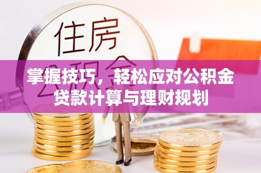 伊通掌握技巧，轻松应对公积金贷款计算与理财规划