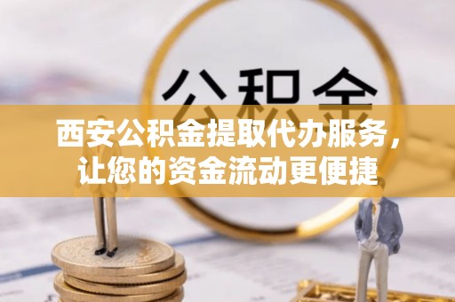 伊通西安公积金提取代办服务，让您的资金流动更便捷