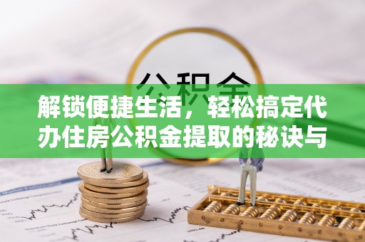 伊通解锁便捷生活，轻松搞定代办住房公积金提取的秘诀与技巧