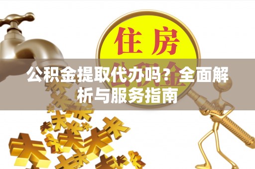 伊通公积金提取代办吗？全面解析与服务指南