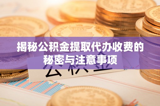 伊通揭秘公积金提取代办收费的秘密与注意事项