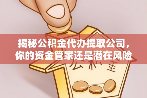 伊通揭秘公积金代办提取公司，你的资金管家还是潜在风险？